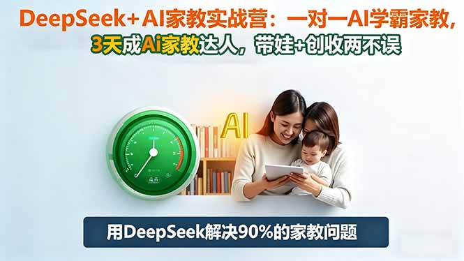 (16500期)DeepSeek+AI家教实战营:1对1AI学霸家教,3天成Ai家教达人,带娃+创收两不误-低成本创业项目大全|短视频带货+AI副业变现|知行创业网
