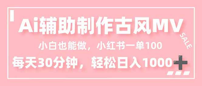 （16676期）小白也能做！AI辅助制作古风MV，小红薯一单100，每天30分钟轻松日入1000+-低成本创业项目大全｜短视频带货+AI副业变现｜知行创业网