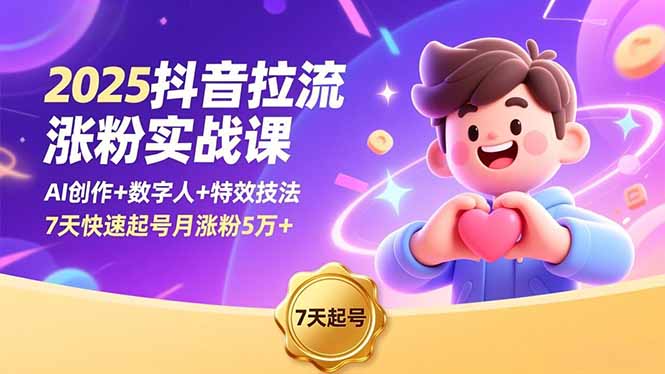 （16678期）2025抖音拉流涨粉实战课，AI创作+数字人+特效技法，7天快速起号月涨粉5万+-低成本创业项目大全｜短视频带货+AI副业变现｜知行创业网