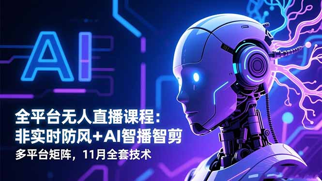 （16613期）全平台无人直播课程：非实时防风＋AI智播智剪＋多平台矩阵，11月全套技术-低成本创业项目大全｜短视频带货+AI副业变现｜知行创业网