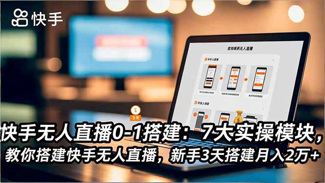 （16694期）快手无人直播0-1搭建：7大实操模块，教你搭建快手无人直播，新手3天搭建月入2万+-低成本创业项目大全｜短视频带货+AI副业变现｜知行创业网