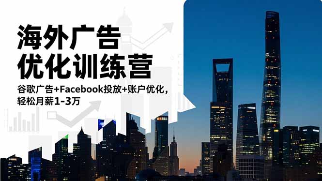 （16609期）海外广告优化训练营：谷歌广告+Facebook投放+账户优化，轻松月薪1-3万-低成本创业项目大全｜短视频带货+AI副业变现｜知行创业网