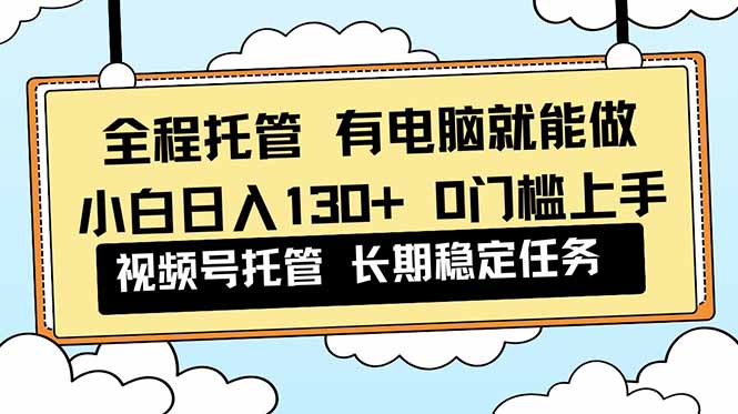 （16652期）全程托管 解放双手，小白日入130+，视频号 0门槛上手实操-低成本创业项目大全｜短视频带货+AI副业变现｜知行创业网