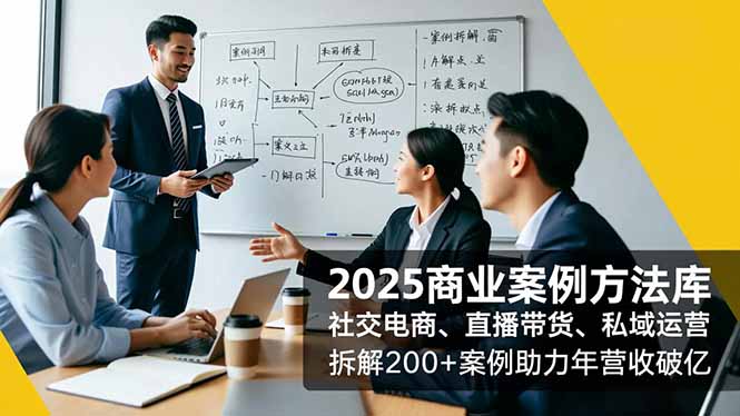 （16713期）2025商业案例方法库，社交电商、直播带货、私域运营，拆解200+案例助力年营收破亿-低成本创业项目大全｜短视频带货+AI副业变现｜知行创业网
