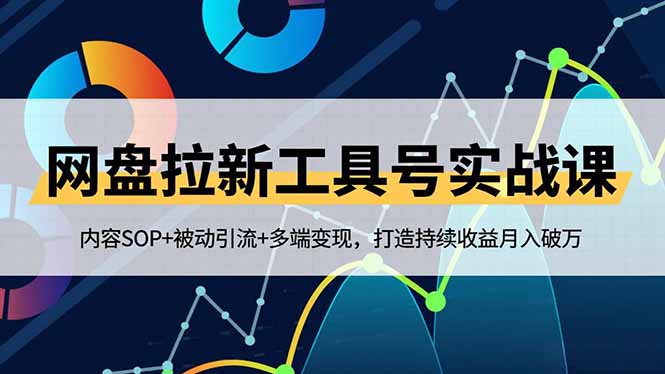 （16687期）网盘拉新工具号实战课，内容SOP+被动引流+多端变现，打造持续收益月入破万-低成本创业项目大全｜短视频带货+AI副业变现｜知行创业网