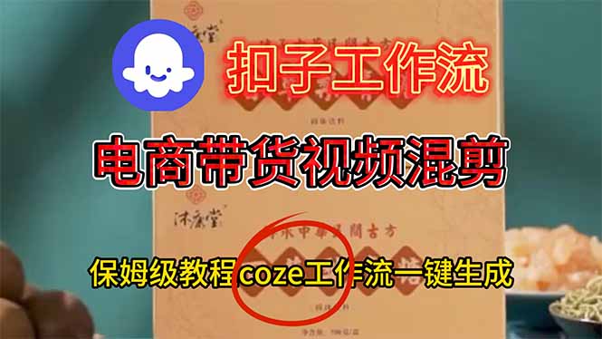 （16669期）电商带货视频一键混剪，保姆级都系COZE工作流一键生成-低成本创业项目大全｜短视频带货+AI副业变现｜知行创业网