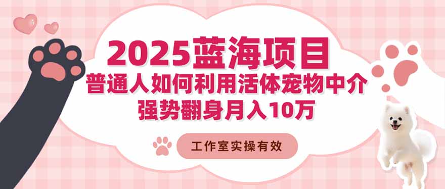 （16489期）2025蓝海项目：普通人如何利用活体宠物中介，强势翻身月入10万-低成本创业项目大全｜短视频带货+AI副业变现｜知行创业网