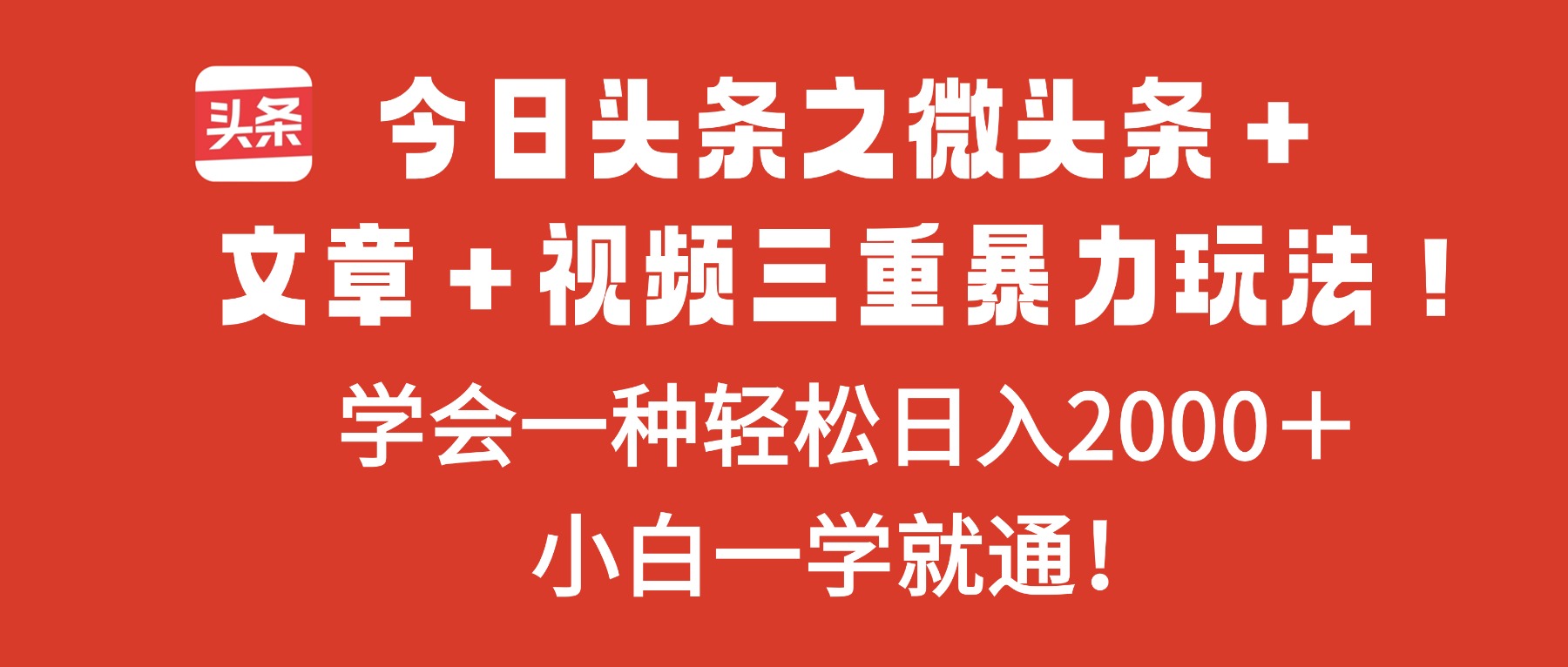 （16556期）今日头条之微头条＋文章＋视频三重暴力玩法，学会一种轻松日入2000＋，...-低成本创业项目大全｜短视频带货+AI副业变现｜知行创业网