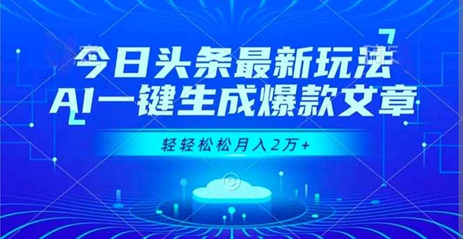 （16637期）今日头条最新玩法，AI一键生成爆款文章，轻轻松松月入2万+-低成本创业项目大全｜短视频带货+AI副业变现｜知行创业网