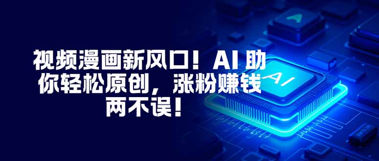 （16646期）视频漫画新风口！AI 助你轻松原创，涨粉赚钱两不误！-低成本创业项目大全｜短视频带货+AI副业变现｜知行创业网