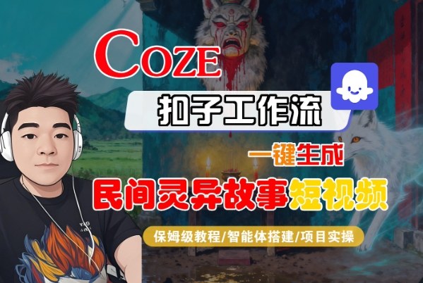 Coze扣子智能体工作流一键生成“民间灵异故事“短视频,全流程保姆级教学-低成本创业项目大全|短视频带货+AI副业变现|知行创业网