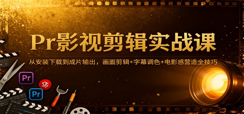 Pr影视剪辑实战课：从安装下载到成片输出，画面剪辑+字幕调色+电影感营造全技巧-低成本创业项目大全｜短视频带货+AI副业变现｜知行创业网