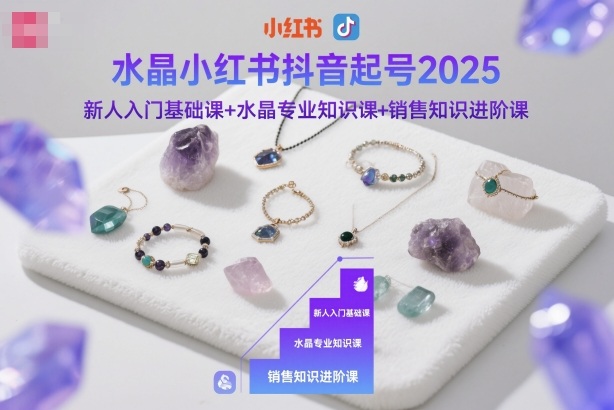水晶小红书抖音起号2025，新人入门基础课+水晶专业知识课+销售知识进阶课-低成本创业项目大全｜短视频带货+AI副业变现｜知行创业网