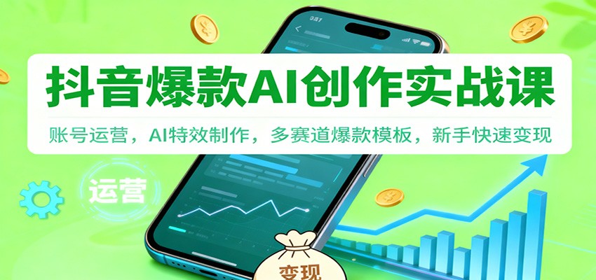 抖音AI爆款创作实战课：账号运营，AI特效制作，多赛道爆款模板，新手快速变现-低成本创业项目大全｜短视频带货+AI副业变现｜知行创业网