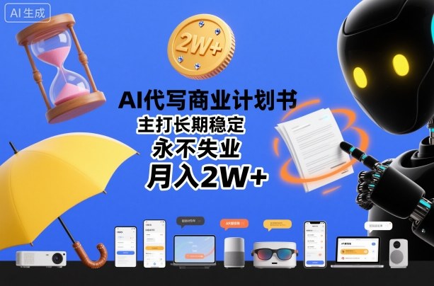 AI代写商业计划书，主打长期稳定，永不失业，月入2W+-低成本创业项目大全｜短视频带货+AI副业变现｜知行创业网
