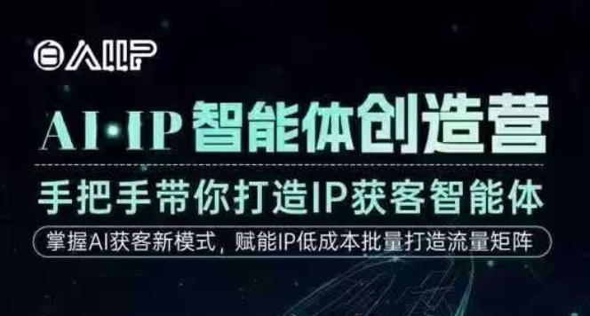 AI·IP智能体创造营，手把手带你打造IP获客智能体，高成交创始人IP课-低成本创业项目大全｜短视频带货+AI副业变现｜知行创业网