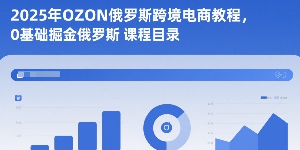 2025年OZON俄罗斯跨境电商教程，0基础掘金俄罗斯-低成本创业项目大全｜短视频带货+AI副业变现｜知行创业网