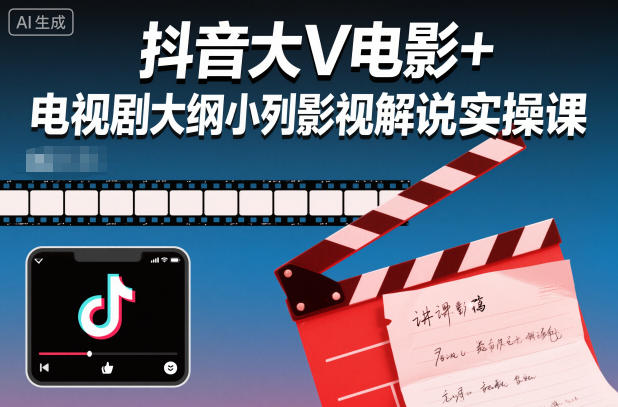 抖音大V电影+电视剧大纲小列影视剧解说实操课-低成本创业项目大全｜短视频带货+AI副业变现｜知行创业网