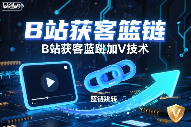 B站获客篮链跳转加V技术，B站获客蓝链跳转技术-低成本创业项目大全｜短视频带货+AI副业变现｜知行创业网