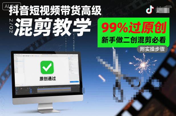 抖音短视频带货高级混剪教学，99%过原创，新手做二创混剪必看-低成本创业项目大全｜短视频带货+AI副业变现｜知行创业网