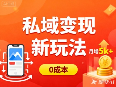 私域变现新玩法,0成本,多端引流,普通人月增收5k+-低成本创业项目大全|短视频带货+AI副业变现|知行创业网