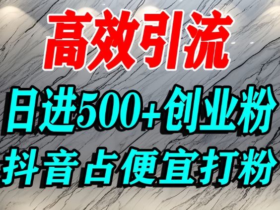 怎么打创业粉？抖音利用占便宜心理引流创业粉，单人日引500+精准流量-低成本创业项目大全｜短视频带货+AI副业变现｜知行创业网