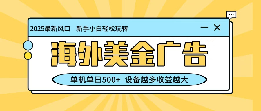 最新蓝海项目，海外美金广告，单机单日500+，可矩阵放大，设备越多收益越大-低成本创业项目大全｜短视频带货+AI副业变现｜知行创业网