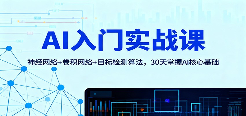 AI入门实战课：神经网络+卷积网络+目标检测算法，30天掌握AI核心基础-低成本创业项目大全｜短视频带货+AI副业变现｜知行创业网