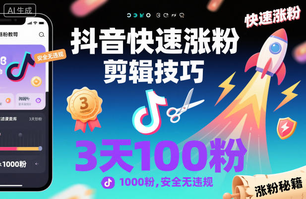 抖音快速涨粉剪辑技巧，3天1000粉，安全无违规-低成本创业项目大全｜短视频带货+AI副业变现｜知行创业网