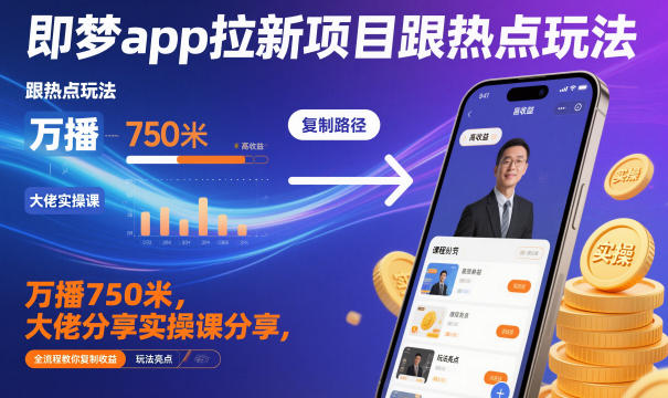 即梦app拉新项目跟热点玩法，万播750米，大佬分享实操课分享，全流程教你复制收益-低成本创业项目大全｜短视频带货+AI副业变现｜知行创业网