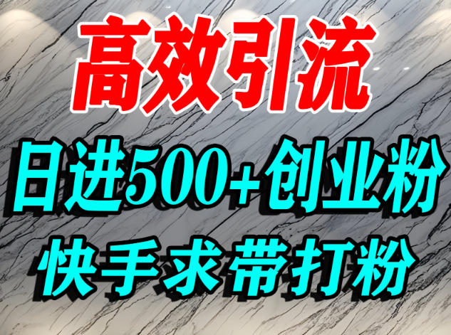 怎么打创业粉？快手求带视角精准引流创业粉，宝妈、学生群体日进500+精准流量-低成本创业项目大全｜短视频带货+AI副业变现｜知行创业网