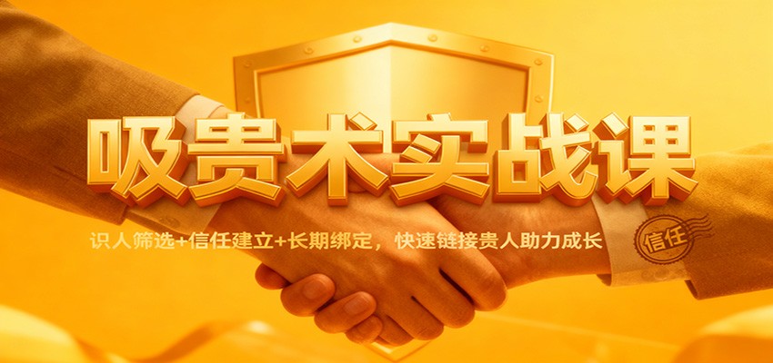 吸贵术实战课:识人筛选+信任建立+长期绑定,快速链接贵人助力成长-低成本创业项目大全|短视频带货+AI副业变现|知行创业网