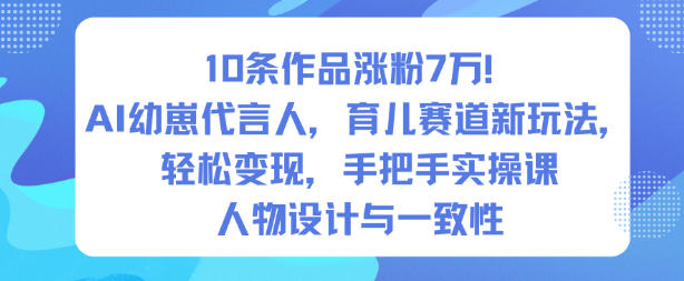 10条作品涨粉7W！AI幼崽代言人，育儿赛道新玩法，轻松变现，手把手实操课-低成本创业项目大全｜短视频带货+AI副业变现｜知行创业网