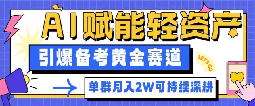 副业拆解：AI赋能轻资产，引爆备考黄金赛道！单群月入2W适合深耕-低成本创业项目大全｜短视频带货+AI副业变现｜知行创业网