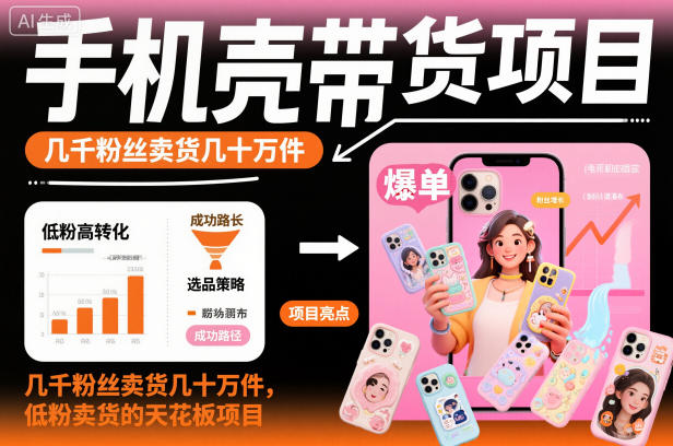 手机壳带货项目，几千粉丝卖货几十万件，短视频低粉卖货的天花板项目-低成本创业项目大全｜短视频带货+AI副业变现｜知行创业网
