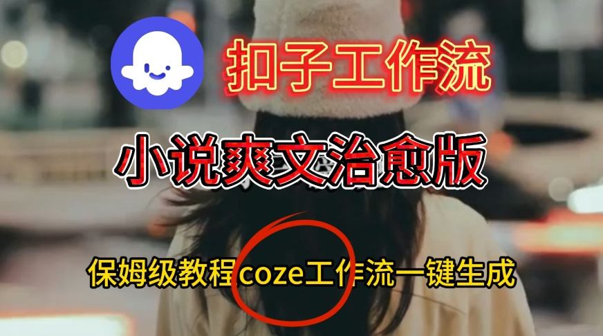 Coze扣子工作流一键生成小说爽文治愈版视频，保姆级搭建教程-低成本创业项目大全｜短视频带货+AI副业变现｜知行创业网