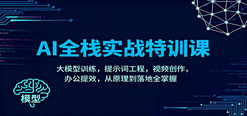 AI全栈实战特训课：大模型训练，提示词工程，视频创作，办公提效，从原理到落地全掌握-低成本创业项目大全｜短视频带货+AI副业变现｜知行创业网
