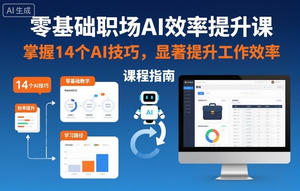 零基础职场AI效率提升课,掌握14个AI技巧,显著提升工作效率-低成本创业项目大全|短视频带货+AI副业变现|知行创业网