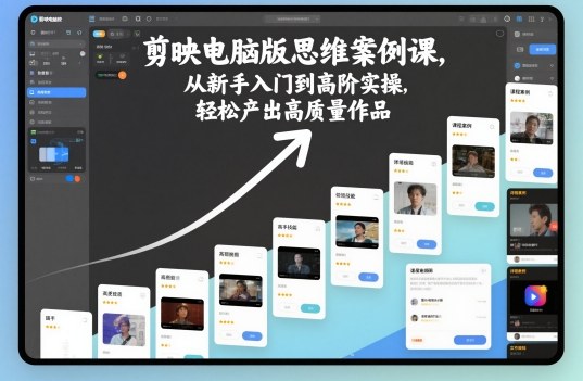 剪映电脑版思维案例课，从新手入门到高阶实操，轻松产出高质量作品-低成本创业项目大全｜短视频带货+AI副业变现｜知行创业网