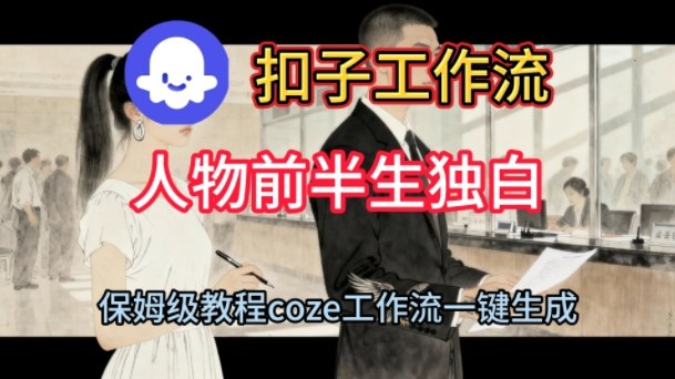 Coze扣子工作流一键生成人物前半生独白短视频，保姆级搭建教程-低成本创业项目大全｜短视频带货+AI副业变现｜知行创业网