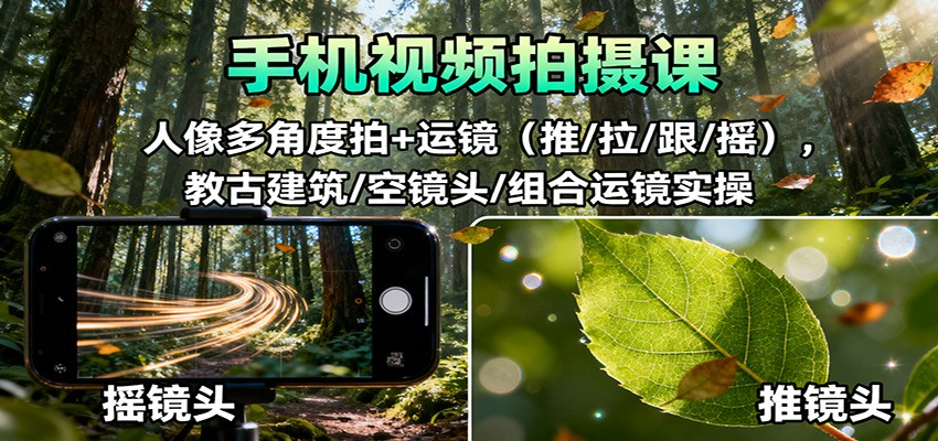 手机视频拍摄课:人像多角度拍+运镜(推/拉/跟/摇),古建筑/空镜头/组合运镜实操-低成本创业项目大全|短视频带货+AI副业变现|知行创业网