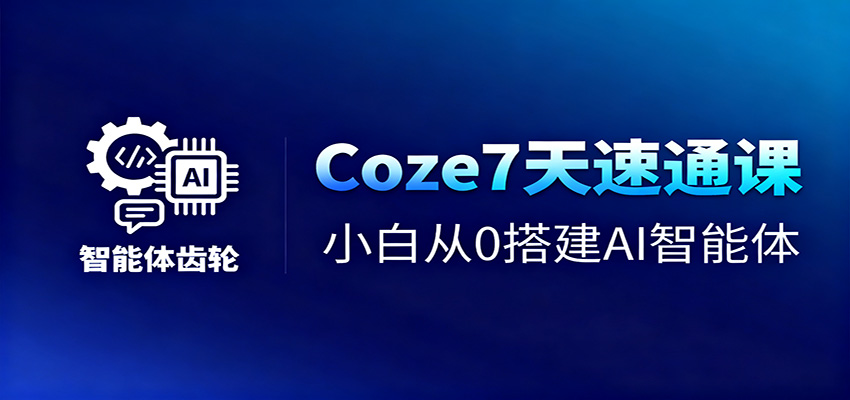 Coze7天速通课,小白从0搭建AI智能体+短视频工作流-低成本创业项目大全|短视频带货+AI副业变现|知行创业网