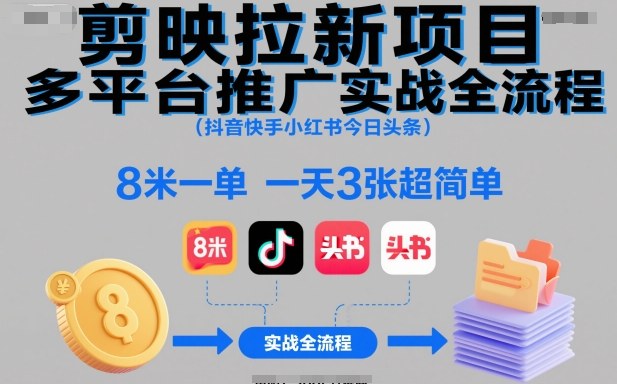 剪映拉新项目多平台推广实战全流程（抖音快手小红书今日头条），8米一单，一天3张超简单-低成本创业项目大全｜短视频带货+AI副业变现｜知行创业网