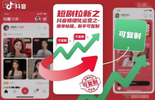 短剧拉新之抖音精细化运营之爆单秘籍，新手可复制-低成本创业项目大全｜短视频带货+AI副业变现｜知行创业网