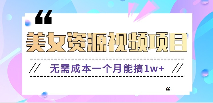 零门槛美女号无脑搬砖项目，无需成本一个月能搞1w+【附图片资源+软件】-低成本创业项目大全｜短视频带货+AI副业变现｜知行创业网