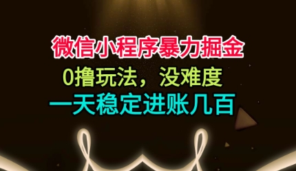 微信小程序暴力掘金，0撸玩法，没难度，一天稳定进账几张【揭秘】-低成本创业项目大全｜短视频带货+AI副业变现｜知行创业网