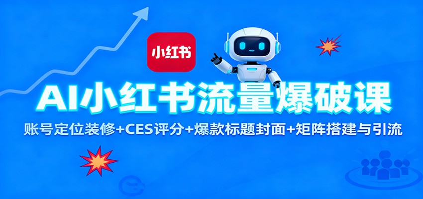 AI小红书流量爆破课：账号定位装修+CES 评分+爆款标题封面+矩阵搭建与引流-低成本创业项目大全｜短视频带货+AI副业变现｜知行创业网
