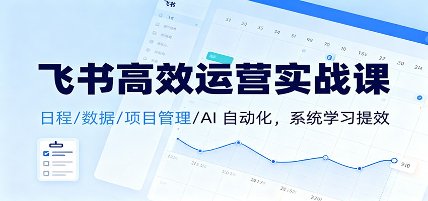 飞书高效运营实战课：日程/数据/项目管理/AI 自动化，系统学习提效-低成本创业项目大全｜短视频带货+AI副业变现｜知行创业网