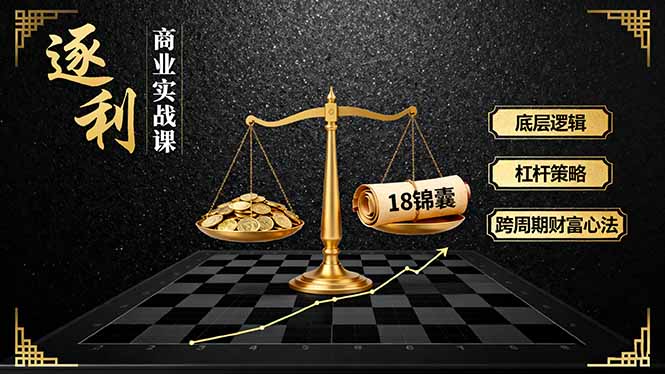 （16753期）《逐 利》商业实战课，底层逻辑、杠杆策略、18锦囊，跨周期财富心法（更新）-低成本创业项目大全｜短视频带货+AI副业变现｜知行创业网