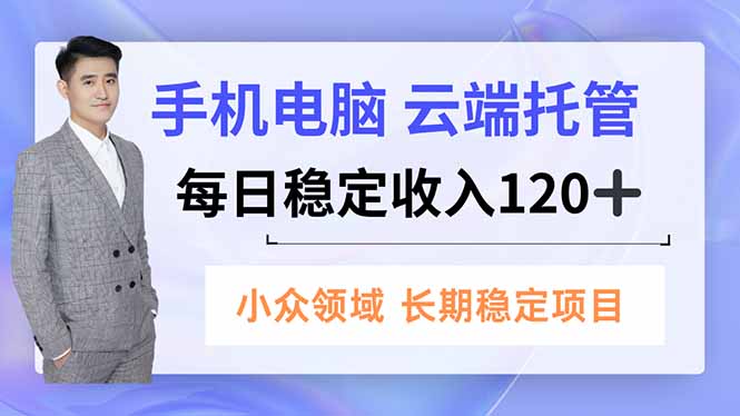 （16719期）手机、电脑云端托管，每日稳定收入120+，小众领域长期稳定-低成本创业项目大全｜短视频带货+AI副业变现｜知行创业网